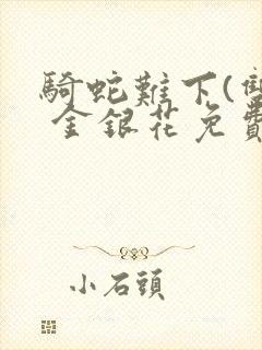 骑蛇难下(双) 金银花免费笔趣阁