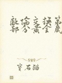 敌伦交换第10部分黄金岁月