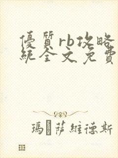 优质rb攻略系统全文免费阅读