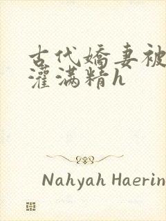 古代娇妻被邻居灌满精h