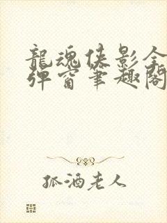 龙魂侠影全文无弹窗笔趣阁