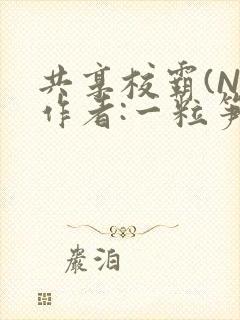 共享校霸(N)作者:一粒笋免费阅读