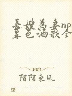 长嫂为妻npn暮色酒歌全文免费阅读笔趣阁