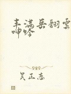 丰满岳翻云覆雨呻吟