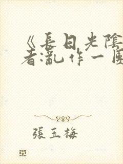 《长日光阴》作者:乱作一团