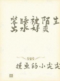 装睡被陌生人摸出水好爽