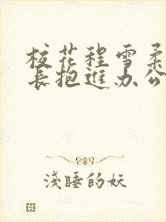 校花程雪柔被校长抱进办公室