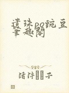 遗珠po豌豆荚笔趣阁