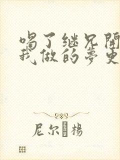 喝了继兄开的药我做的梦更精彩了