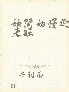 她开始慢迎迎合老旺