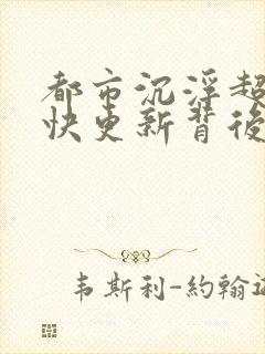 都市沉浮超前超快更新背后原因