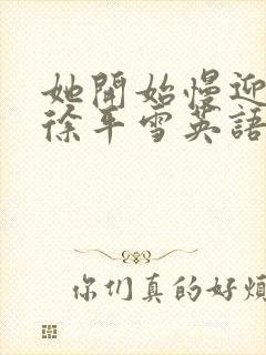 她开始慢迎迎合徐平雪英语