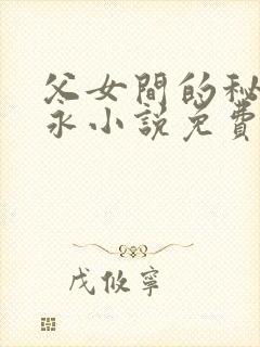 父女间的秘密赵永小说免费阅读