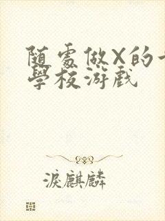 随处做X的世界学校游戏