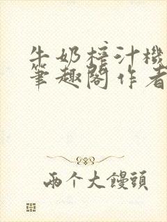 牛奶榨汁机po笔趣阁作者炖一碗汤