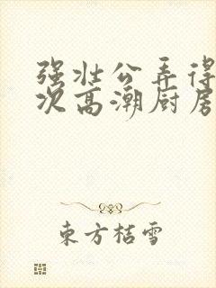 强壮公弄得我次次高潮厨房