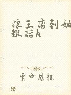 狼王脔到她乖h粗话h