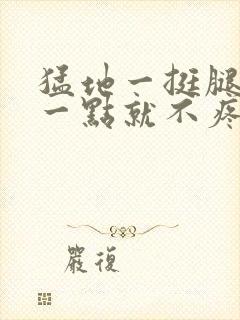 猛地一挺腿再开一点就不疼