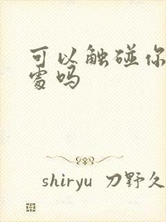 可以触碰你的深处吗