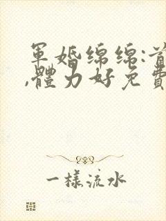 军婚绵绵:首长,体力好免费阅读