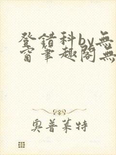 登错科by无弹窗笔趣阁无弹窗