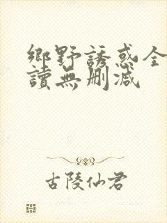 乡野诱惑全文阅读无删减