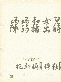 妈妈和女儿齐上阵的播出时间