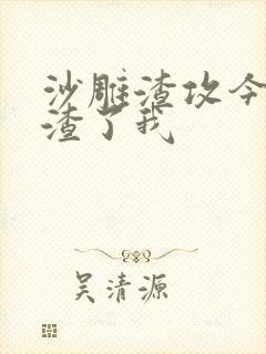 沙雕渣攻今天又渣了我