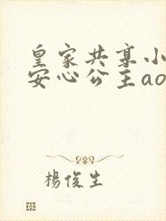 皇家共享小公主安心公主aor免费阅读