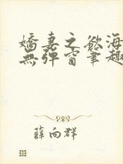 娇妻之欲海泛舟无弹窗笔趣阁