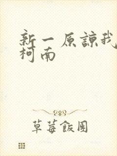 新一原谅我爱上柯南