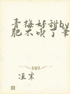 青梅好甜by减肥不吃了笔趣阁