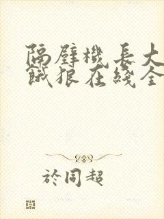 隔壁机长大叔是饿狼在线全文免费阅读笔趣