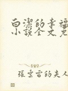 白洁的幸福生活小说全文免费笔趣阁阅读