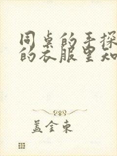 同桌的手探到我的衣服里知乎免费