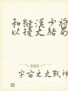 和糙汉少将闪婚以后大结局