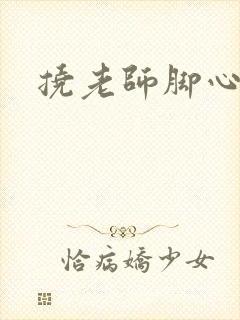 挠老师脚心小说