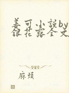 姜可小说by金银花露全文免费阅读无弹窗笔趣