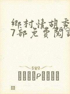 乡村情胡秀英17部免费阅读全文