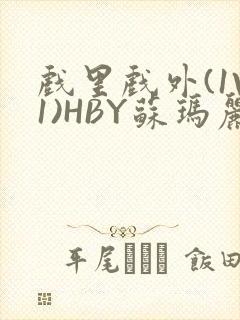 戏里戏外(1V1)HBY苏玛丽全文免费阅读