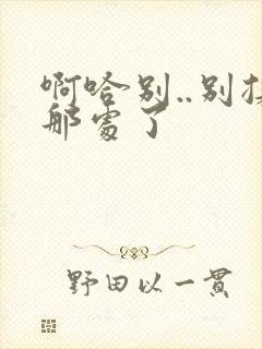 啊哈别..别揉那处了