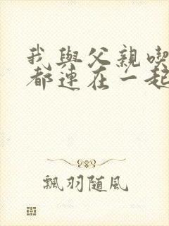 我与父亲吃饭时都连在一起