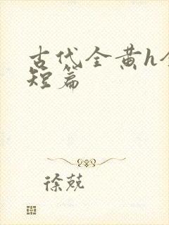 古代全黄h全肉短篇