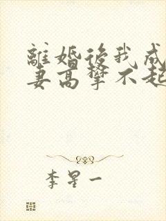 离婚后我成了前妻高攀不起的神