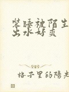 装睡被陌生人摸出水好爽