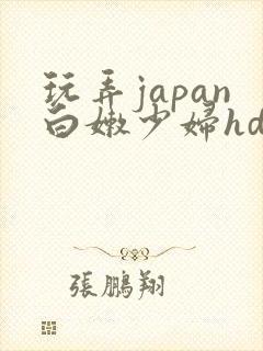 玩弄japan白嫩少妇hd小说