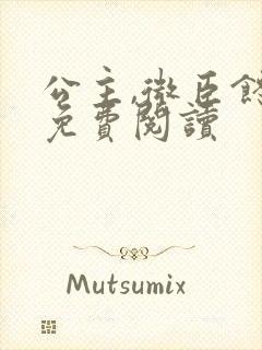 公主,微臣馋了免费阅读