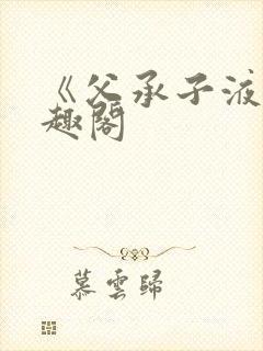 《父承子液》笔趣阁