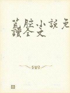 荒腔小说免费阅读全文