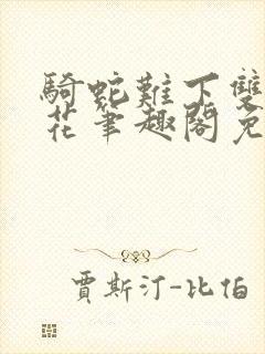 骑蛇难下双金银花笔趣阁免费